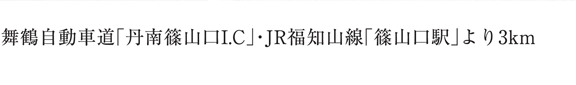 舞鶴自動車道「丹南篠山口I.C」・JR福知山線「篠山口駅」より3km数々。